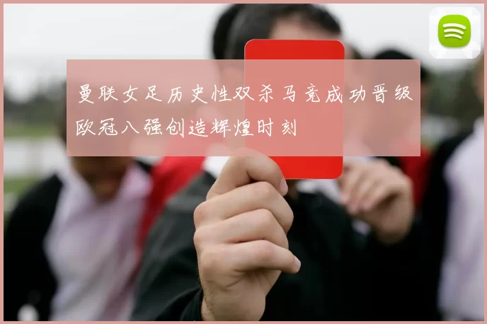 曼联女足历史性双杀马竞成功晋级欧冠八强创造辉煌时刻